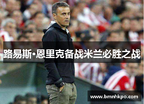 路易斯·恩里克备战米兰必胜之战